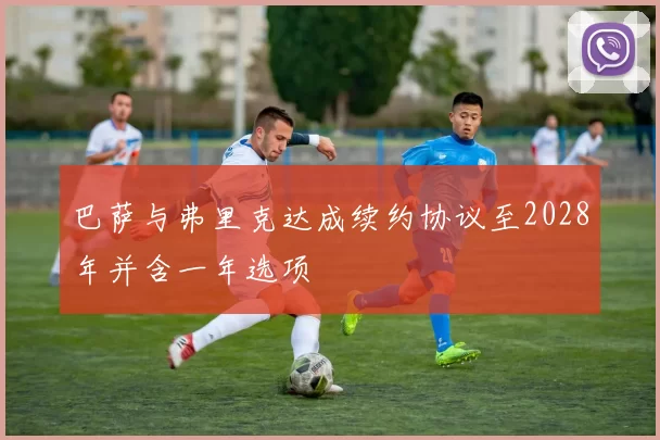 巴萨与弗里克达成续约协议至2028年并含一年选项