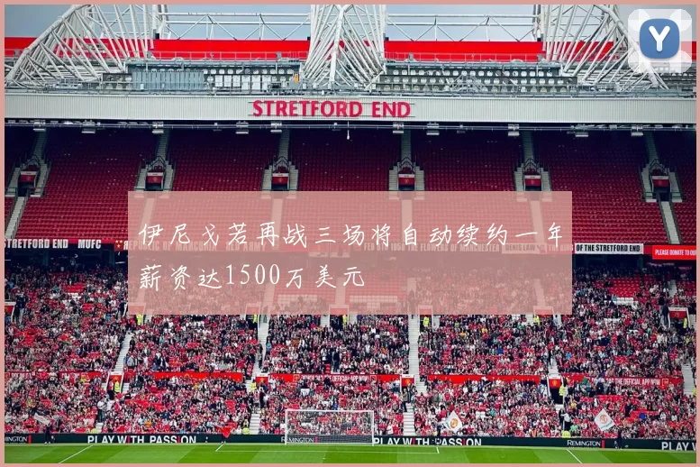伊尼戈若再战三场将自动续约一年薪资达1500万美元