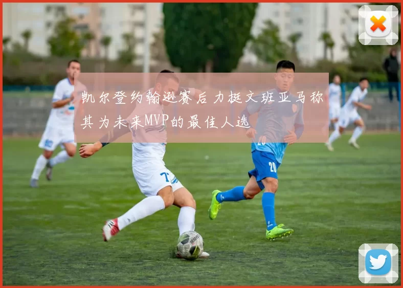 凯尔登约翰逊赛后力挺文班亚马称其为未来MVP的最佳人选