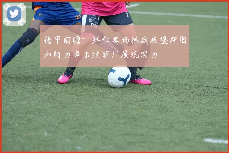 德甲前瞻：拜仁客场挑战狼堡斯图加特力争击败药厂展现实力