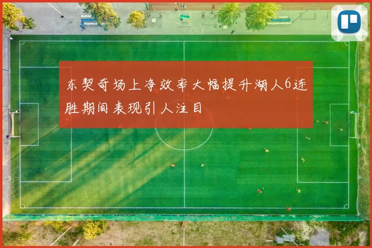 东契奇场上净效率大幅提升湖人6连胜期间表现引人注目