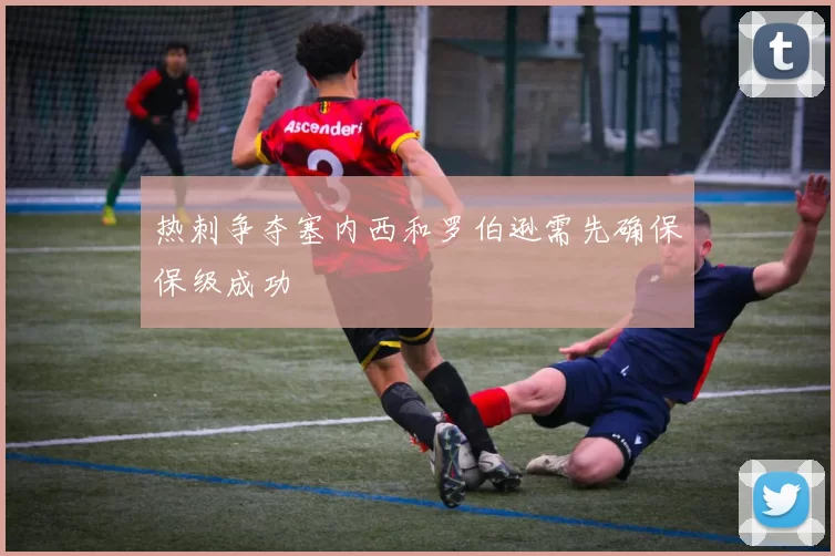 热刺争夺塞内西和罗伯逊需先确保保级成功