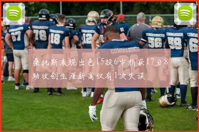 桑托斯表现出色15投6中斩获17分8助攻创生涯新高仅有1次失误