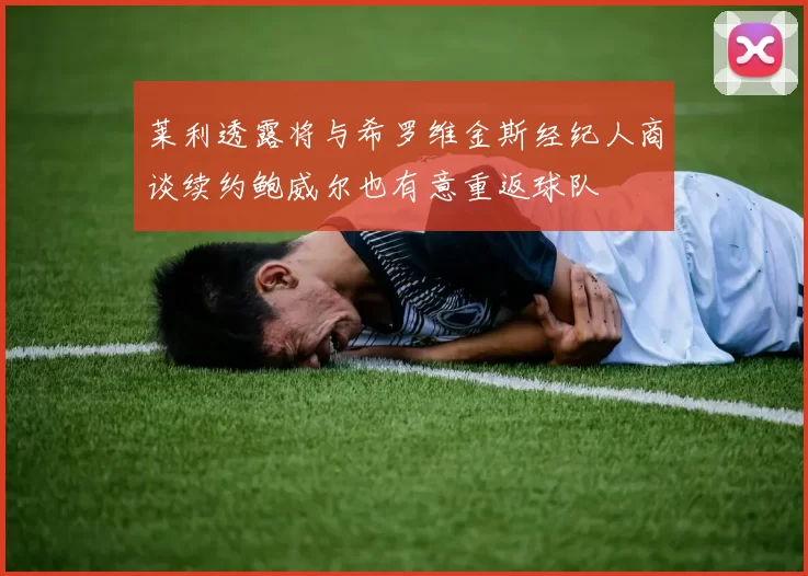 莱利透露将与希罗维金斯经纪人商谈续约鲍威尔也有意重返球队