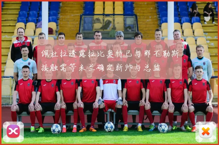 佩杜拉透露拉比奥特已与那不勒斯接触需等米兰确定新帅与总监