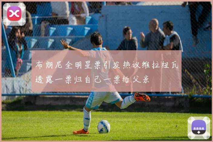 布朗尼全明星票引发热议维拉纽瓦透露一票归自己一票给父亲