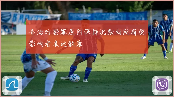 乔治对禁赛原因保持沉默向所有受影响者表达歉意
