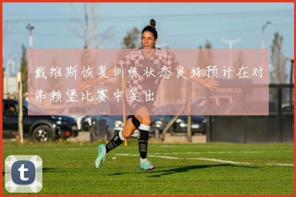 戴维斯恢复训练状态良好预计在对弗赖堡比赛中复出