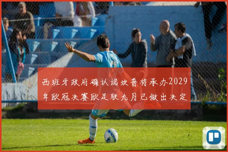 西班牙政府确认诺坎普将承办2029年欧冠决赛欧足联九月已做出决定