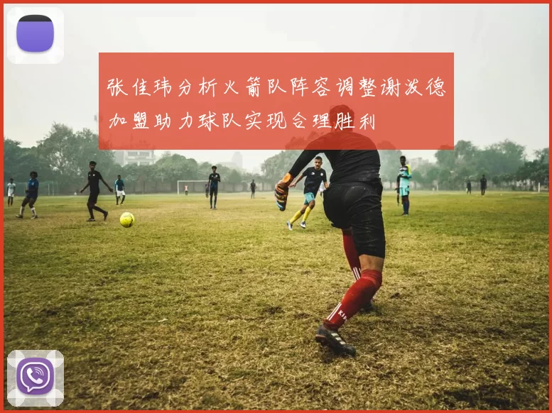 张佳玮分析火箭队阵容调整谢泼德加盟助力球队实现合理胜利