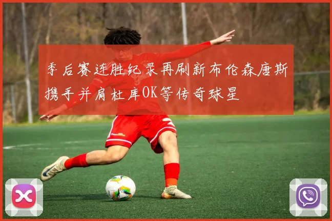 季后赛连胜纪录再刷新布伦森唐斯携手并肩杜库OK等传奇球星