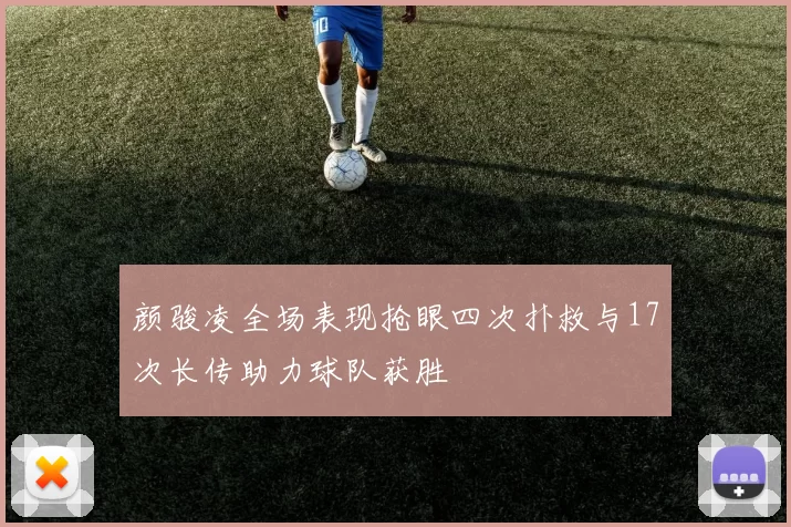 颜骏凌全场表现抢眼四次扑救与17次长传助力球队获胜