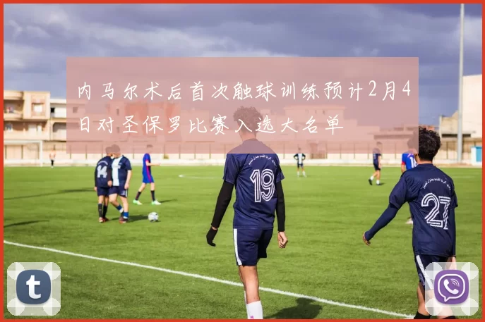 内马尔术后首次触球训练预计2月4日对圣保罗比赛入选大名单