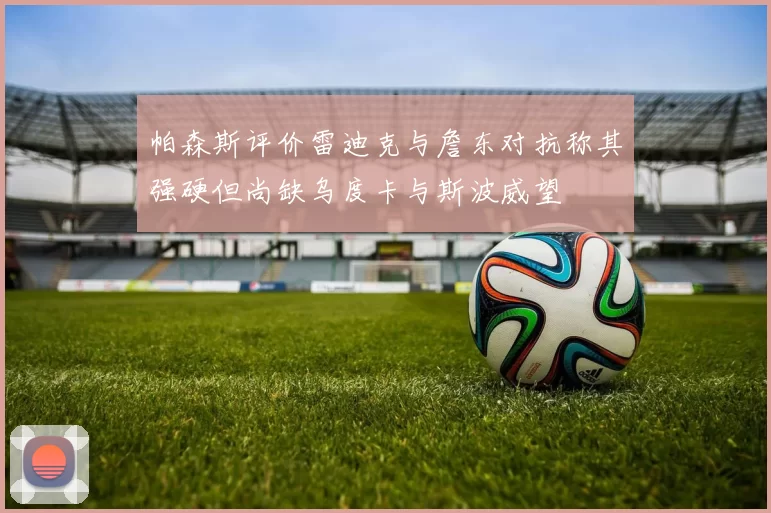 帕森斯评价雷迪克与詹东对抗称其强硬但尚缺乌度卡与斯波威望