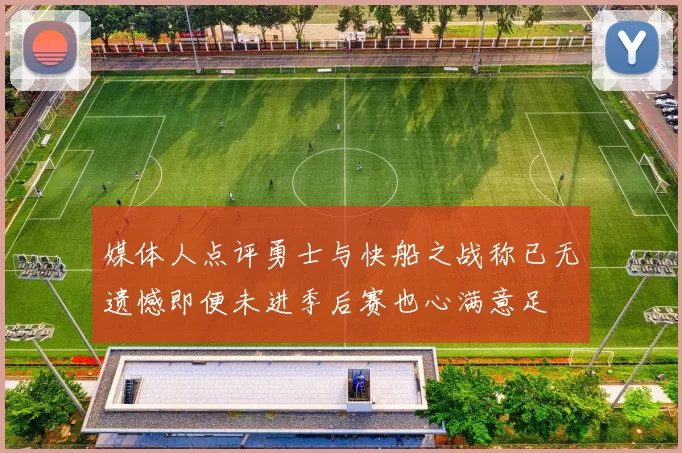 媒体人点评勇士与快船之战称已无遗憾即便未进季后赛也心满意足